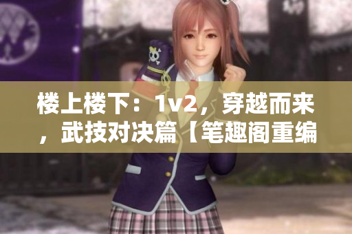 樓上樓下：1v2，穿越而來，武技對決篇【筆趣閣重編】