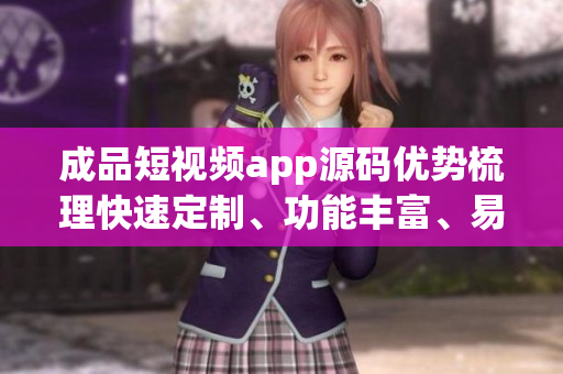 成品短視頻app源碼優勢梳理快速定制、功能豐富、易擴展