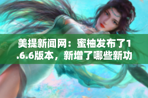 美提新聞網：蜜柚發布了1.6.6版本，新增了哪些新功能？