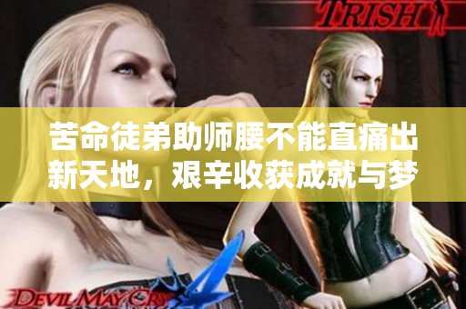 苦命徒弟助師腰不能直痛出新天地，艱辛收獲成就與夢想