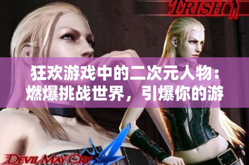 狂歡游戲中的二次元人物：燃爆挑戰世界，引爆你的游戲靈魂！