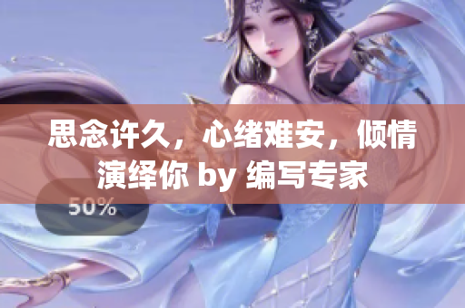 思念許久，心緒難安，傾情演繹你 by 編寫專家