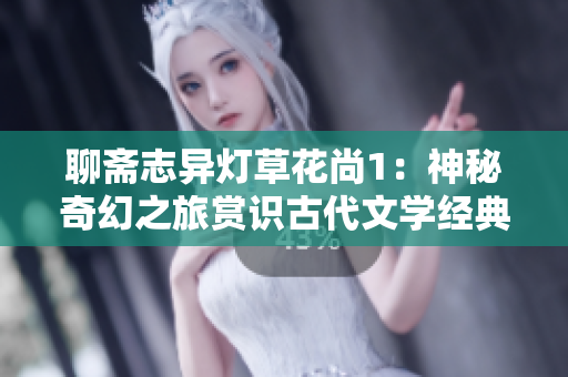 聊齋志異燈草花尚1：神秘奇幻之旅賞識古代文學經典