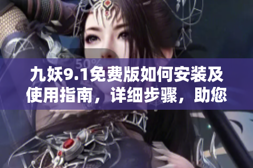九妖9.1免費版如何安裝及使用指南，詳細步驟，助您快速上手