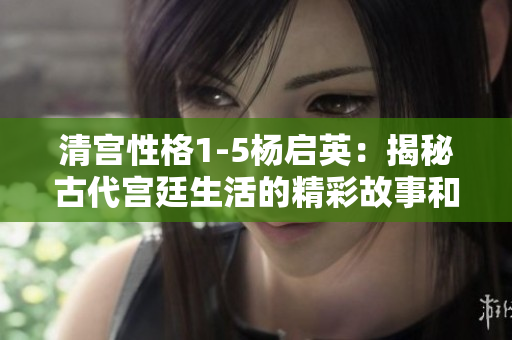 清宮性格1-5楊啟英：揭秘古代宮廷生活的精彩故事和人物細節