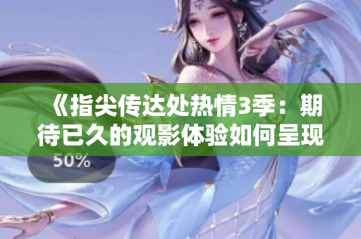 《指尖傳達處熱情3季：期待已久的觀影體驗如何呈現(xiàn)？》
