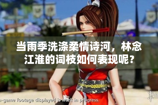 當雨季洗滌柔情詩河，林念江淮的詞枝如何表現呢？