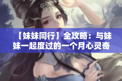 【妹妹同行】全攻略：與妹妹一起度過的一個月心靈奇遇【必讀】