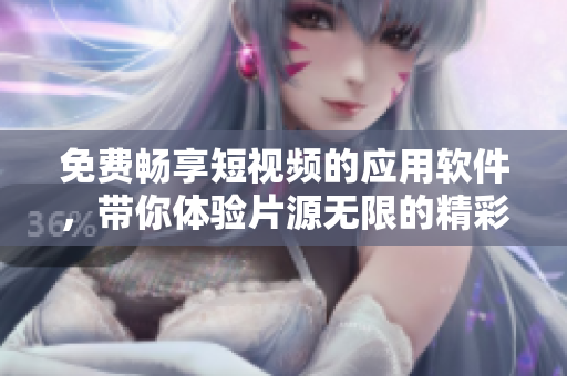 免費暢享短視頻的應用軟件，帶你體驗片源無限的精彩視界！