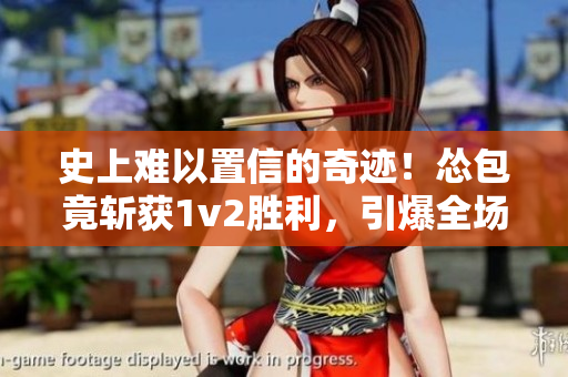 史上難以置信的奇跡！慫包竟斬獲1v2勝利，引爆全場矚目！