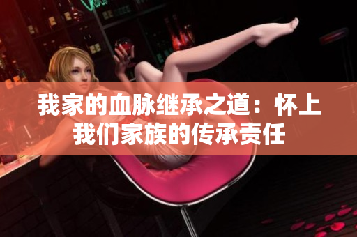 我家的血脈繼承之道：懷上我們家族的傳承責(zé)任