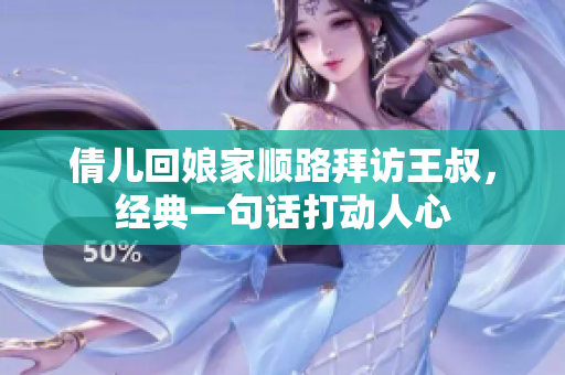 倩兒回娘家順路拜訪王叔，經(jīng)典一句話打動(dòng)人心