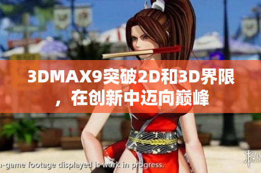 3DMAX9突破2D和3D界限，在創新中邁向巔峰