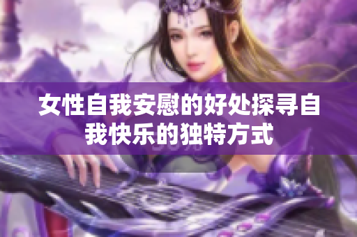 女性自我安慰的好處探尋自我快樂的獨特方式