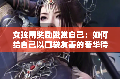 女孩用獎勵贊賞自己：如何給自己以口袋友善的奢華待遇