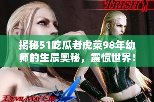 揭秘51吃瓜老虎菜98年幼師的生辰奧秘，震驚世界！