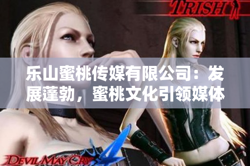 樂山蜜桃傳媒有限公司：發展蓬勃，蜜桃文化引領媒體新風向