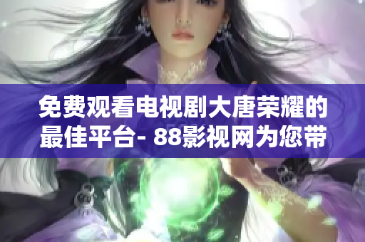 免費觀看電視劇大唐榮耀的最佳平臺- 88影視網為您帶來