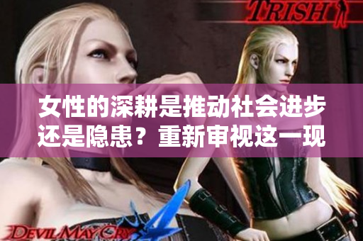 女性的深耕是推動社會進步還是隱患？重新審視這一現象！