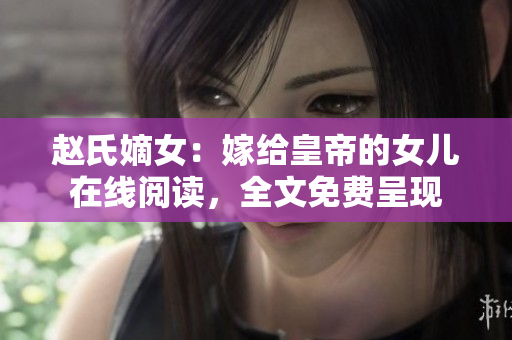 趙氏嫡女：嫁給皇帝的女兒在線閱讀，全文免費呈現