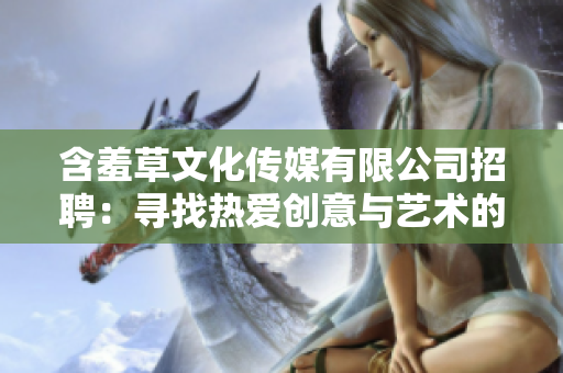 含羞草文化傳媒有限公司招聘：尋找熱愛創意與藝術的人才