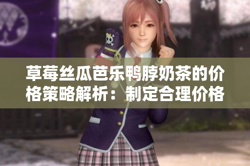 草莓絲瓜芭樂鴨脖奶茶的價格策略解析：制定合理價格秘籍