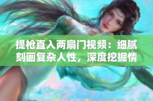 提槍直入兩扇門視頻：細膩刻畫復雜人性，深度挖掘情感沖突