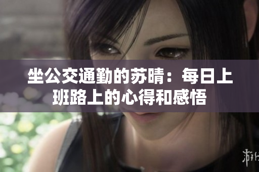 坐公交通勤的蘇晴：每日上班路上的心得和感悟