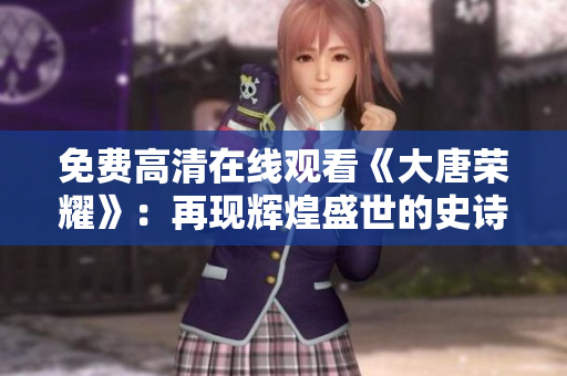 免費高清在線觀看《大唐榮耀》：再現輝煌盛世的史詩巨作