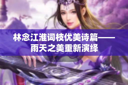 林念江淮詞枝優美詩篇——雨天之美重新演繹