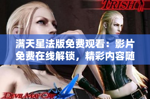 滿天星法版免費觀看：影片免費在線解鎖，精彩內容隨心觀賞