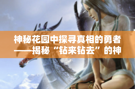 神秘花園中探尋真相的勇者——揭秘“鉆來鉆去”的神秘人物