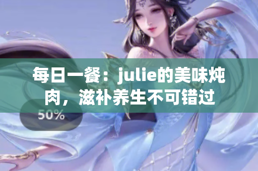 每日一餐：julie的美味燉肉，滋補養生不可錯過