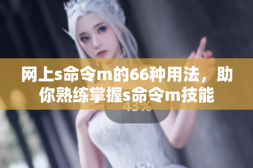 網(wǎng)上s命令m的66種用法，助你熟練掌握s命令m技能