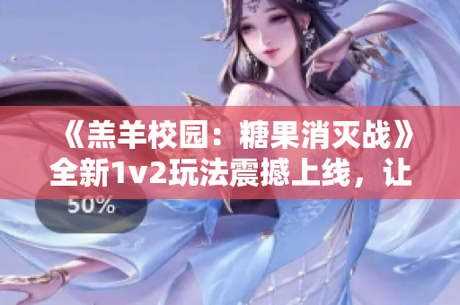 《羔羊校園：糖果消滅戰》全新1v2玩法震撼上線，讓你爽快消滅糖果！