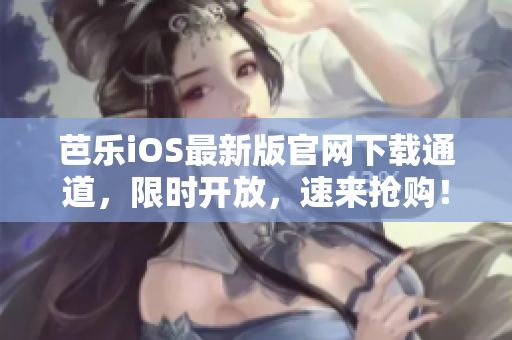 芭樂iOS最新版官網下載通道，限時開放，速來搶購！