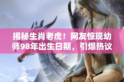 揭秘生肖老虎！網友驚現幼師98年出生日期，引爆熱議