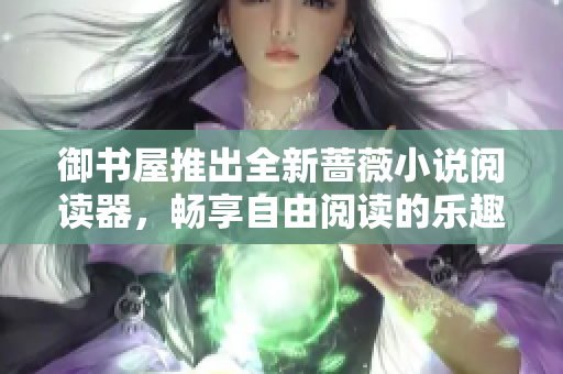 御書屋推出全新薔薇小說閱讀器，暢享自由閱讀的樂趣
