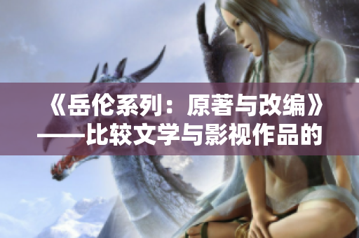 《岳倫系列：原著與改編》——比較文學與影視作品的創作差異
