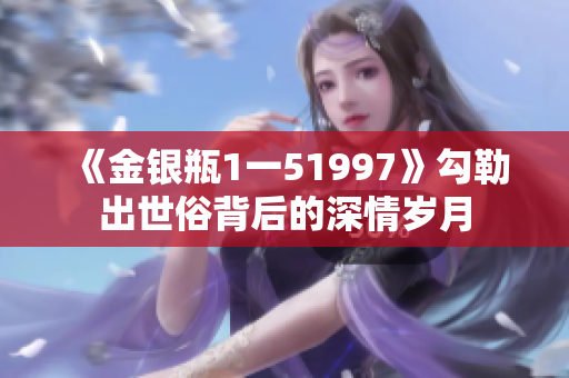 《金銀瓶1一51997》勾勒出世俗背后的深情歲月