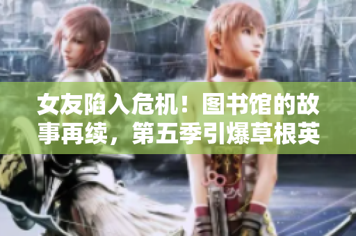女友陷入危機！圖書館的故事再續，第五季引爆草根英雄主義！