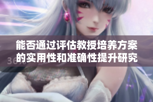 能否通過評估教授培養方案的實用性和準確性提升研究生培養質量