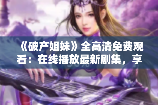 《破產(chǎn)姐妹》全高清免費觀看：在線播放最新劇集，享受高質(zhì)量影音體驗