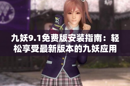 九妖9.1免費版安裝指南：輕松享受最新版本的九妖應用