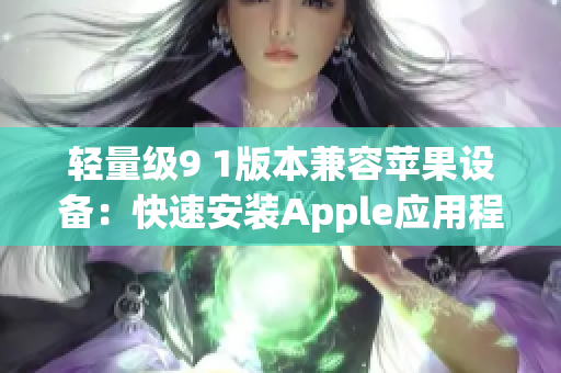 輕量級9 1版本兼容蘋果設(shè)備：快速安裝Apple應(yīng)用程序