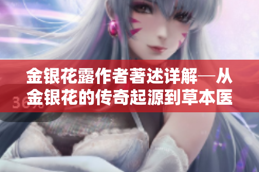 金銀花露作者著述詳解─從金銀花的傳奇起源到草本醫學秘籍
