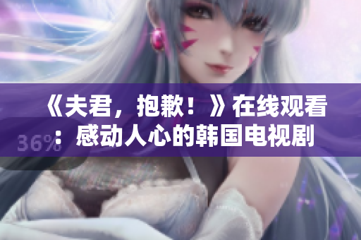 《夫君，抱歉！》在線觀看：感動人心的韓國電視劇