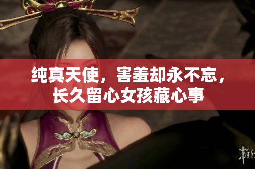 純真天使，害羞卻永不忘，長久留心女孩藏心事