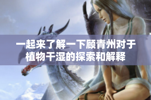 一起來了解一下顧青州對于植物干濕的探索和解釋
