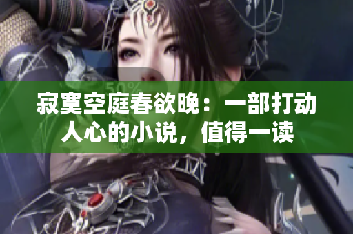 寂寞空庭春欲晚：一部打動人心的小說，值得一讀